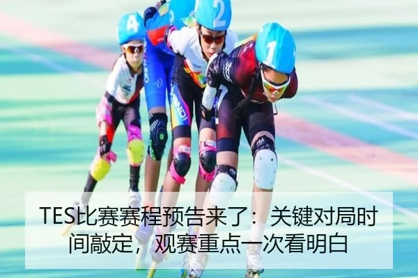 TES比赛赛程预告来了：关键对局时间敲定，观赛重点一次看明白 | Kaiyuan